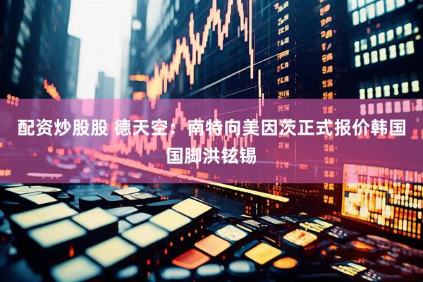 配资炒股股 德天空：南特向美因茨正式报价韩国国脚洪铉锡