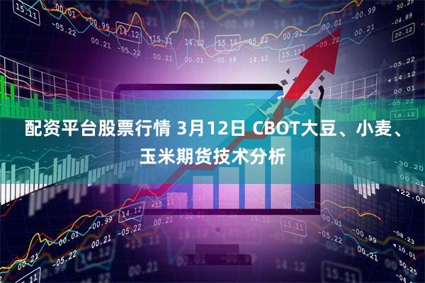配资平台股票行情 3月12日 CBOT大豆、小麦、玉米期货技术分析