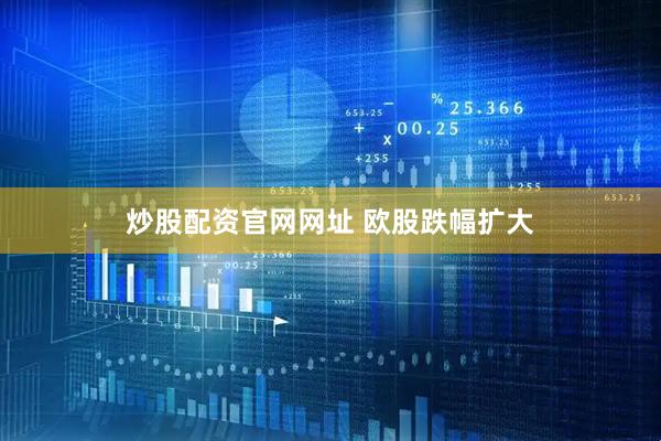 炒股配资官网网址 欧股跌幅扩大