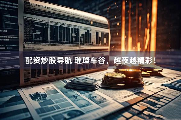 配资炒股导航 璀璨车谷，越夜越精彩！