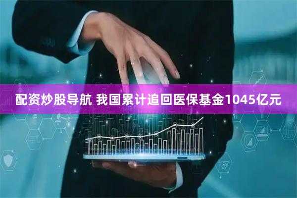 配资炒股导航 我国累计追回医保基金1045亿元