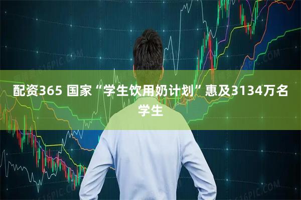 配资365 国家“学生饮用奶计划”惠及3134万名学生