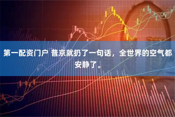 第一配资门户 普京就扔了一句话，全世界的空气都安静了。