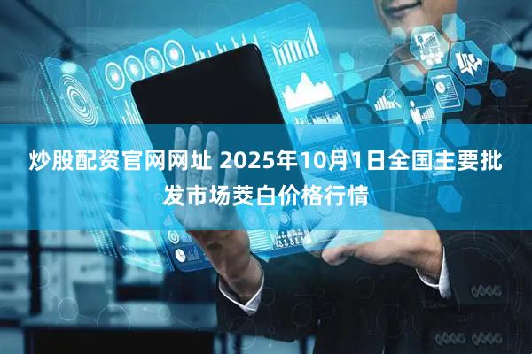 炒股配资官网网址 2025年10月1日全国主要批发市场茭白价格行情