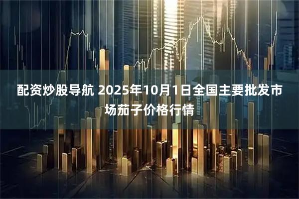 配资炒股导航 2025年10月1日全国主要批发市场茄子价格行情