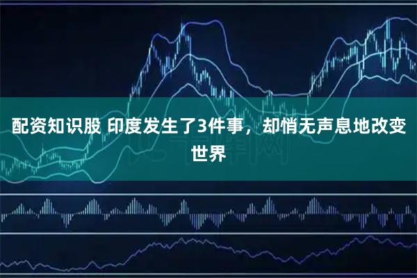 配资知识股 印度发生了3件事，却悄无声息地改变世界