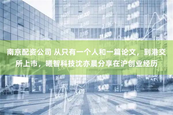 南京配资公司 从只有一个人和一篇论文,到港交所上市,曦智科技沈亦晨分享在沪创业经历