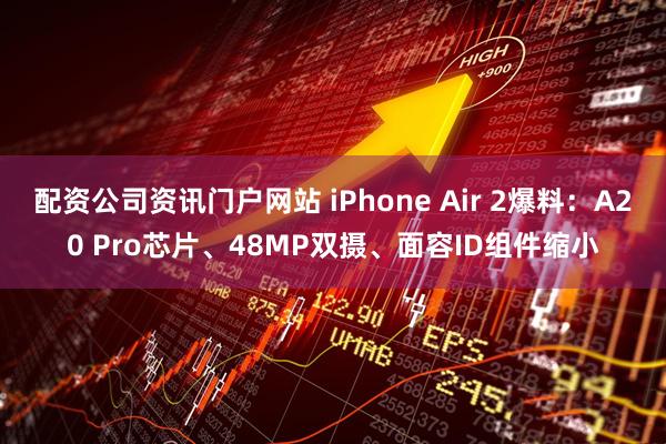 配资公司资讯门户网站 iPhone Air 2爆料：A20 Pro芯片、48MP双摄、面容ID组件缩小