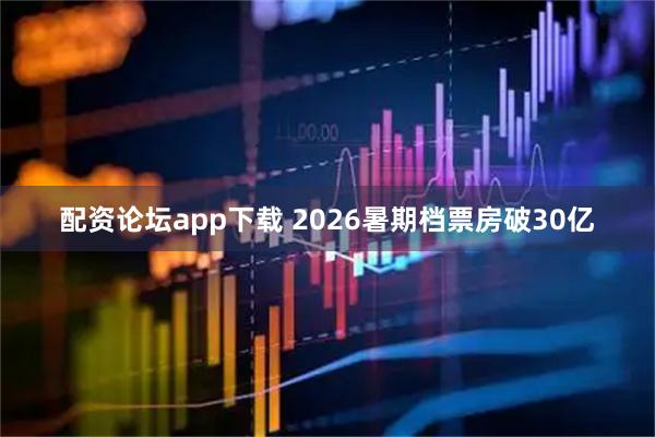 配资论坛app下载 2026暑期档票房破30亿